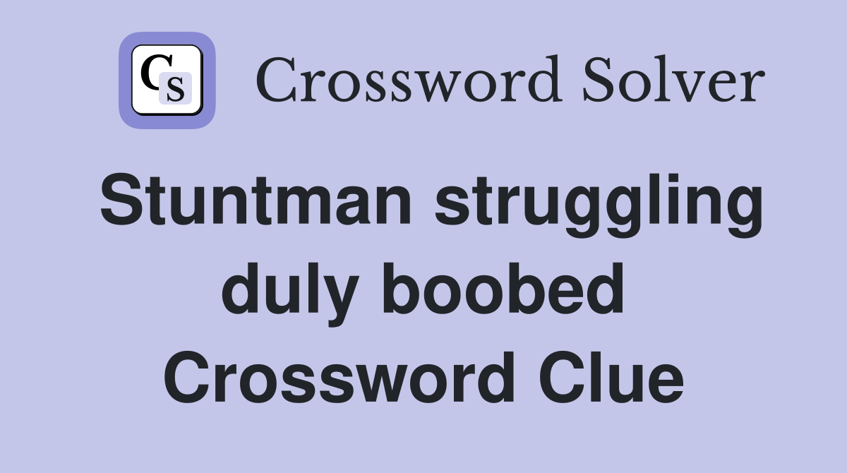 Stuntman struggling duly boobed Crossword Clue