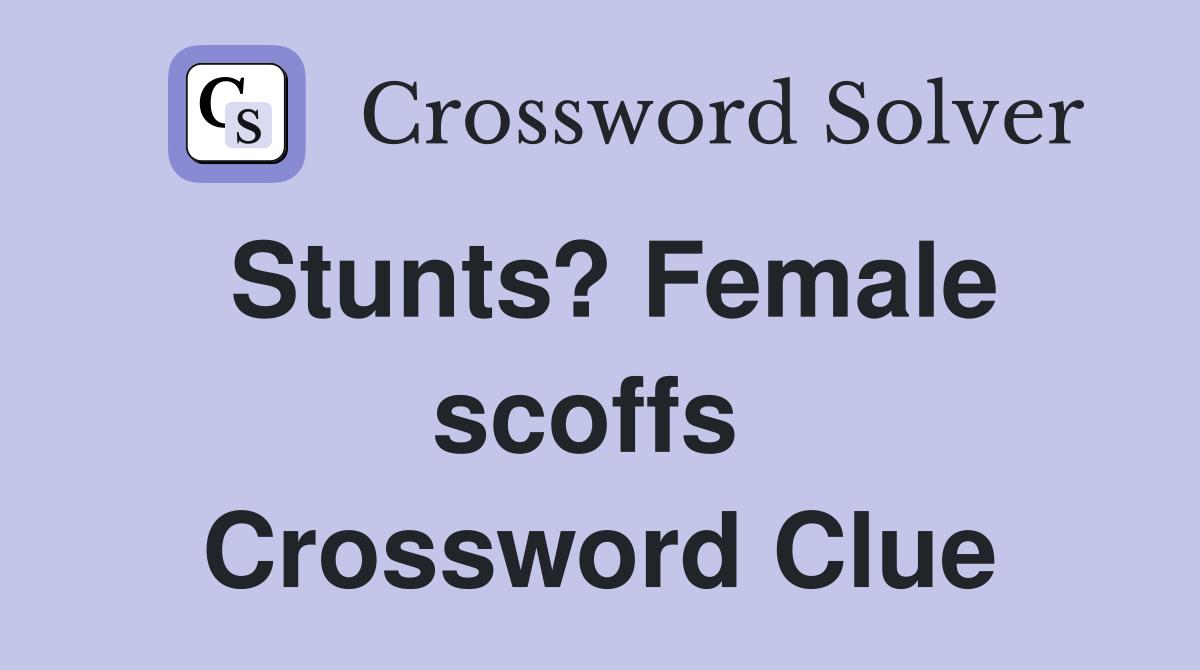 Stunts? Female scoffs  Crossword Clue