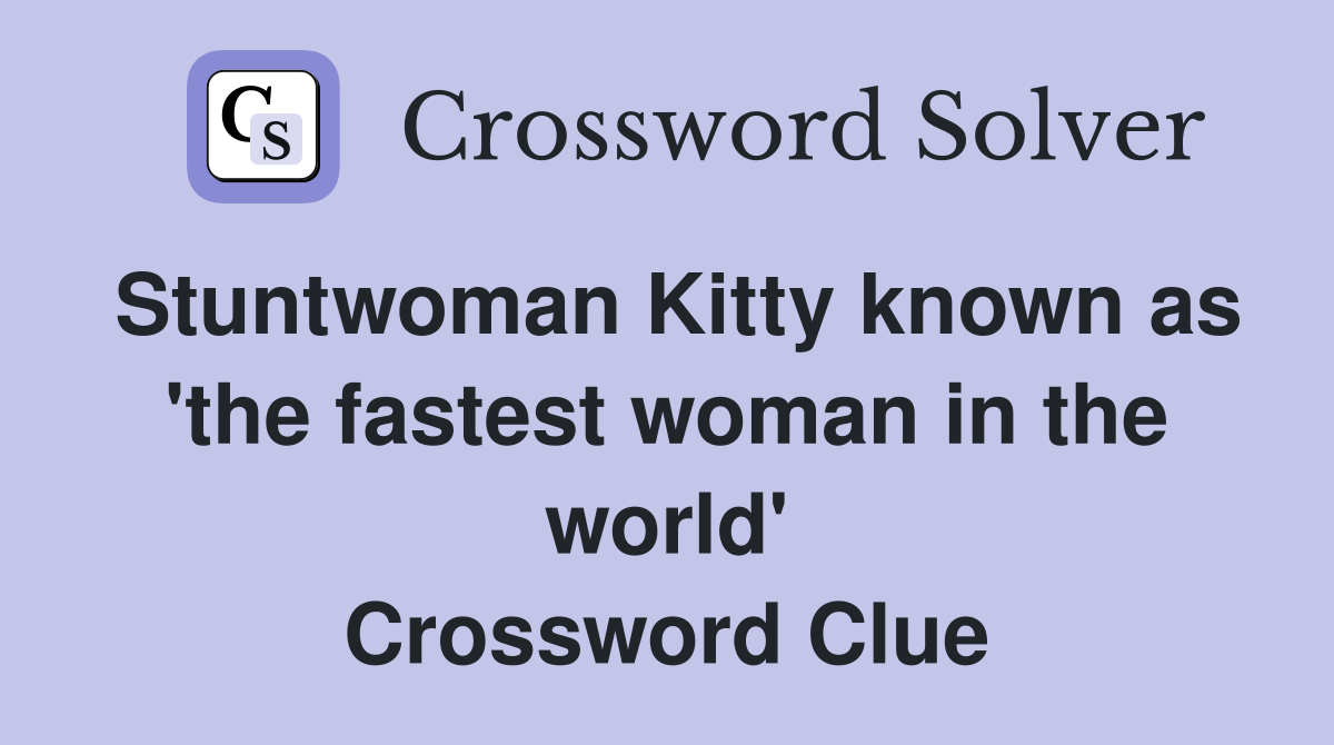Stuntwoman Kitty known as 'the fastest woman in the world' Crossword Clue