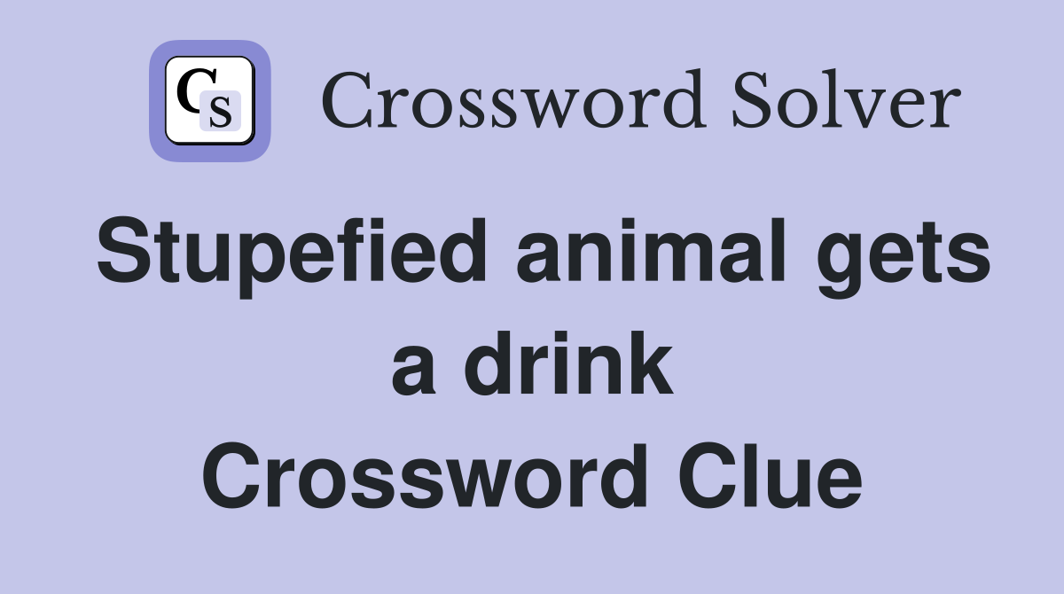 Stupefied animal gets a drink Crossword Clue