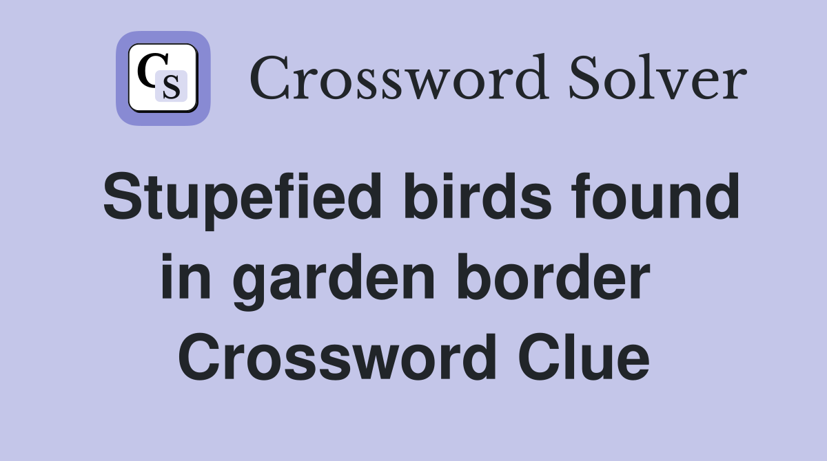 Stupefied birds found in garden border  Crossword Clue