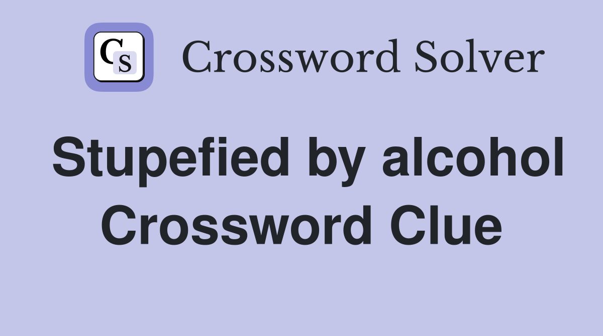 Stupefied by alcohol Crossword Clue