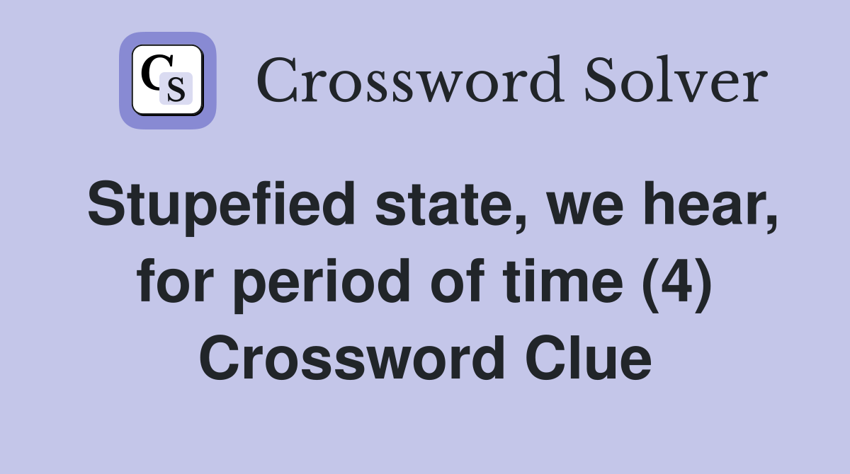 Stupefied state, we hear, for period of time (4) Crossword Clue