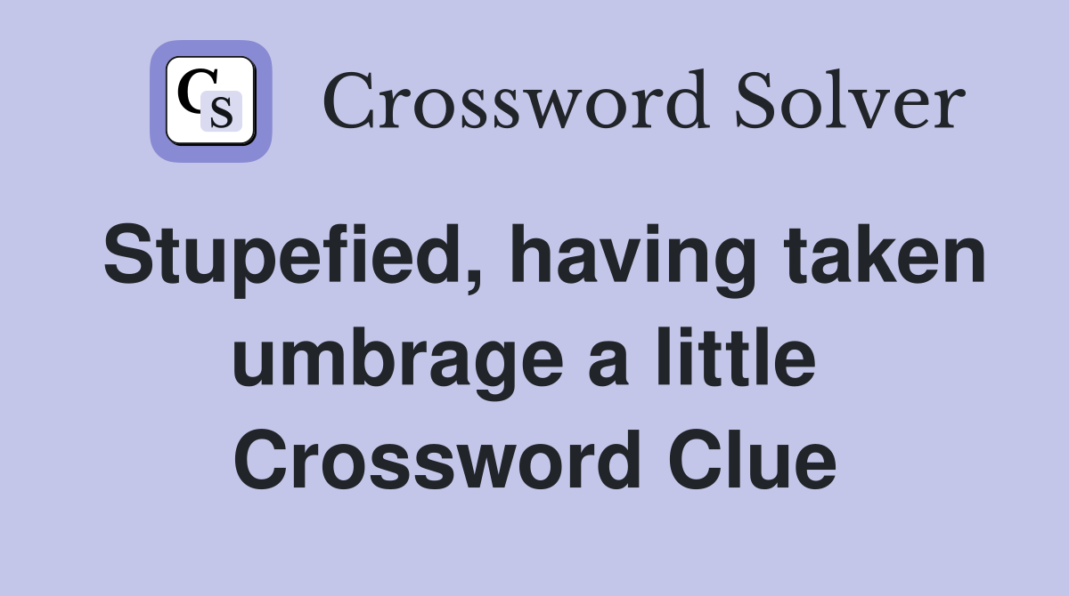 Stupefied, having taken umbrage a little  Crossword Clue