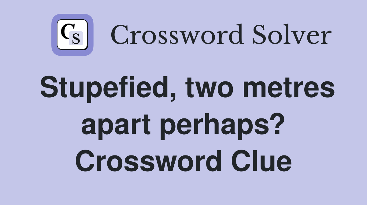 Stupefied, two metres apart perhaps? Crossword Clue
