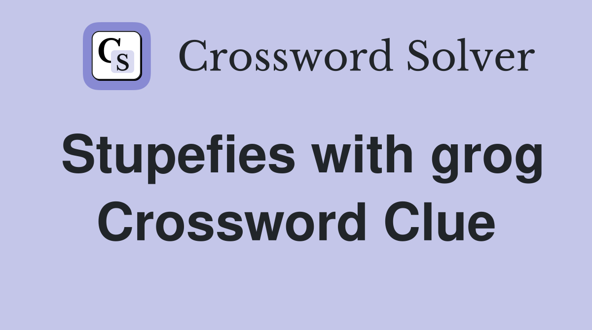 Stupefies with grog Crossword Clue