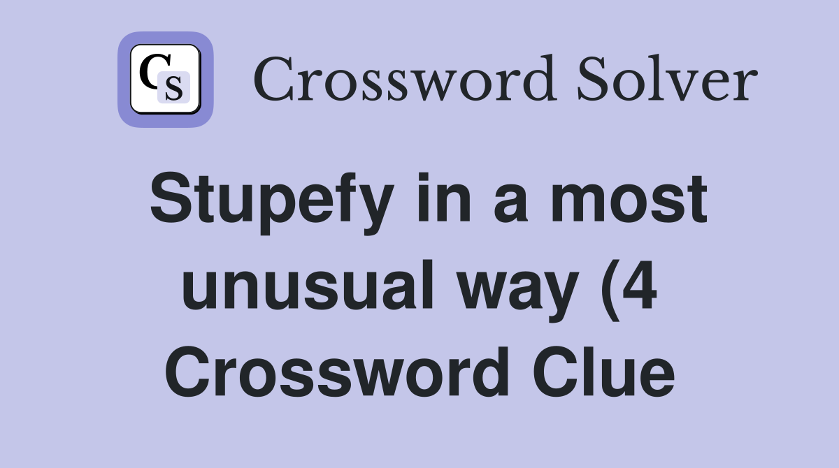 Stupefy in a most unusual way (4) Crossword Clue Answers Crossword Stupefy in a most unusual way (4) Crossword Clue Answers Crossword