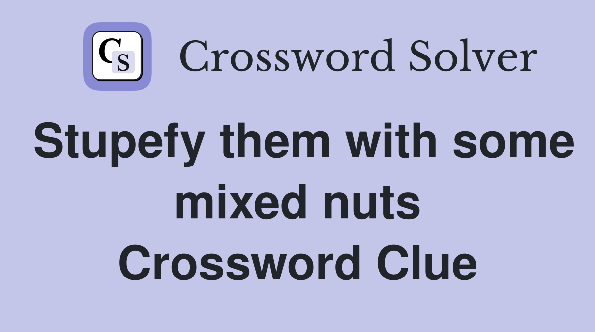 Stupefy them with some mixed nuts Crossword Clue