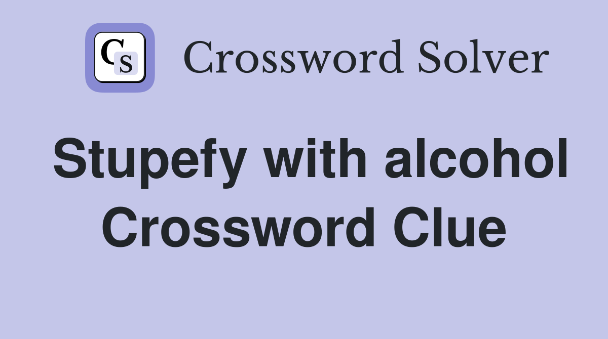 Stupefy with alcohol Crossword Clue