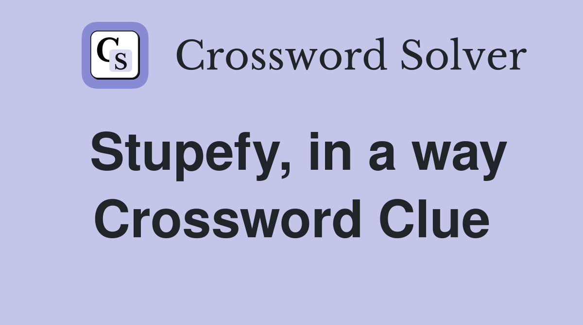 Stupefy, in a way Crossword Clue