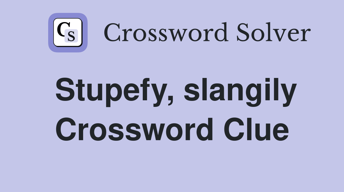 Stupefy, slangily Crossword Clue