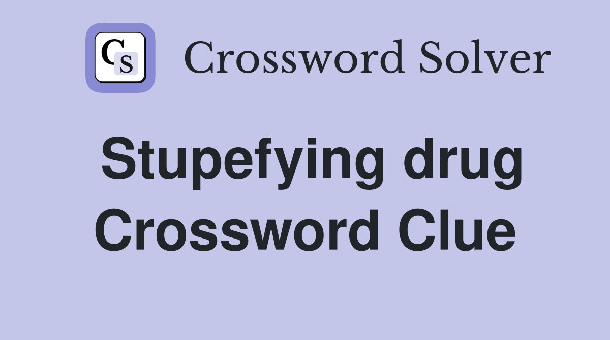 Stupefying drug Crossword Clue