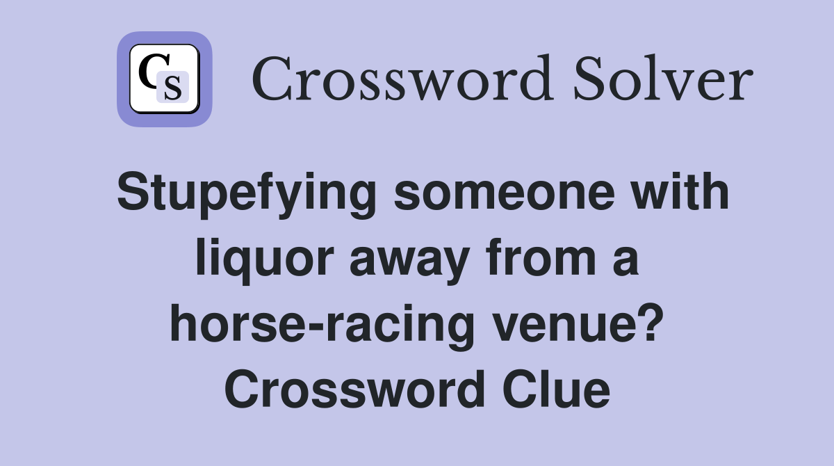 Stupefying someone with liquor away from a horse-racing venue? Crossword Clue