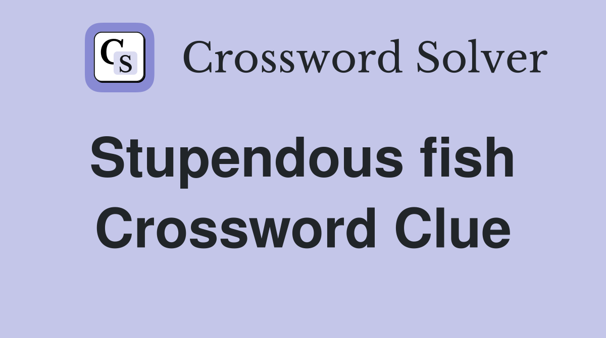 Stupendous fish  Crossword Clue