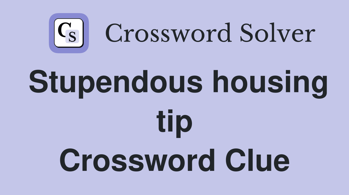 Stupendous housing tip Crossword Clue
