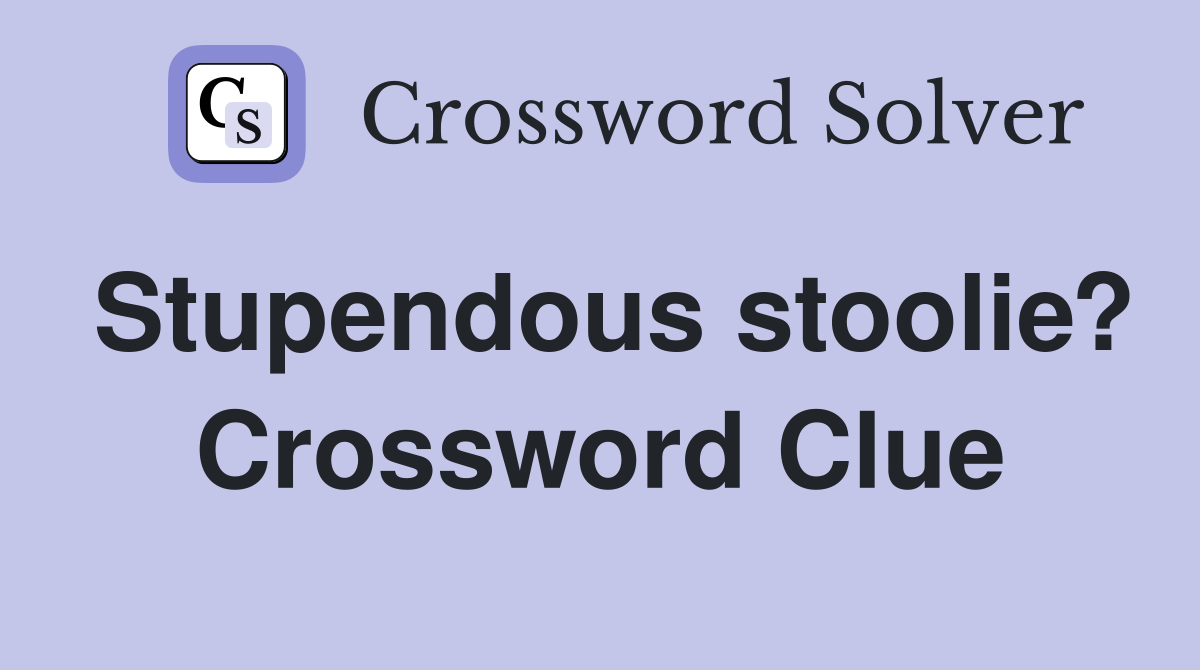 Stupendous stoolie? Crossword Clue