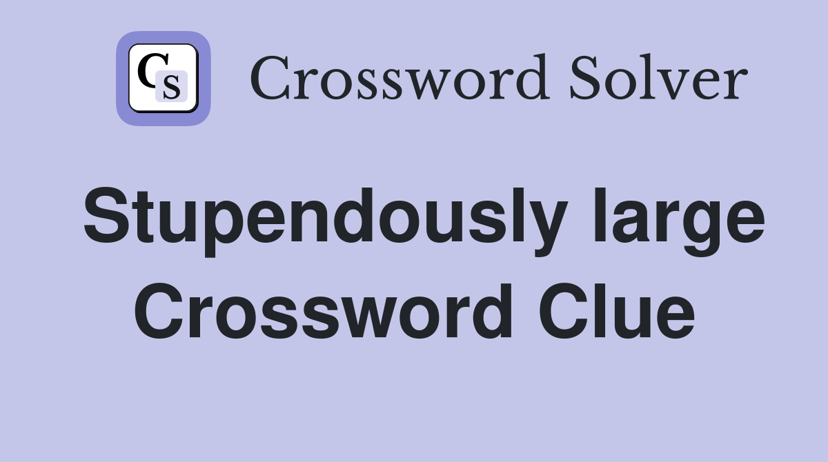 Stupendously large Crossword Clue