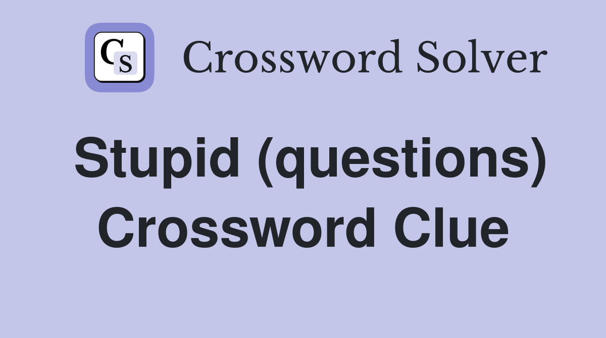Stupid (questions) Crossword Clue