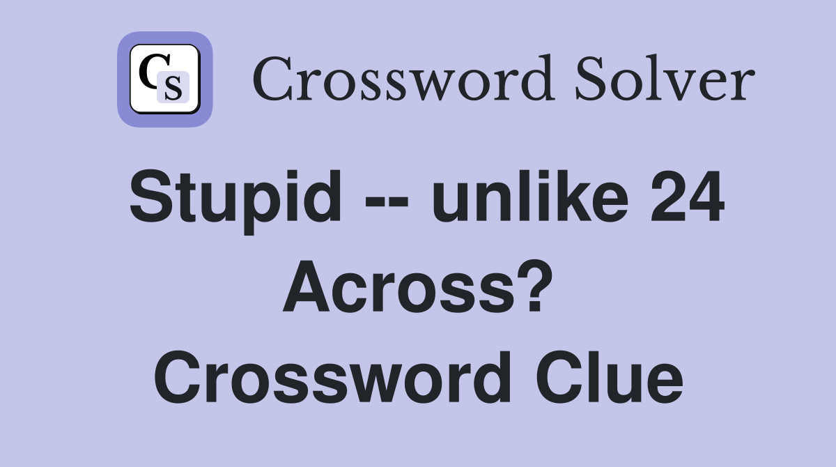 Stupid -- unlike 24 Across? Crossword Clue