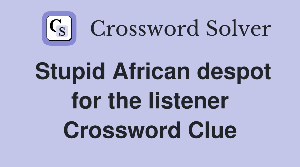 Stupid African despot for the listener Crossword Clue