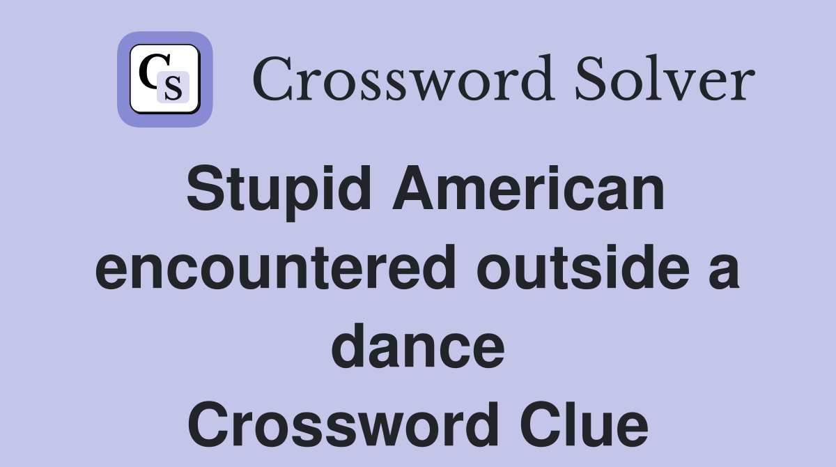 Stupid American encountered outside a dance Crossword Clue