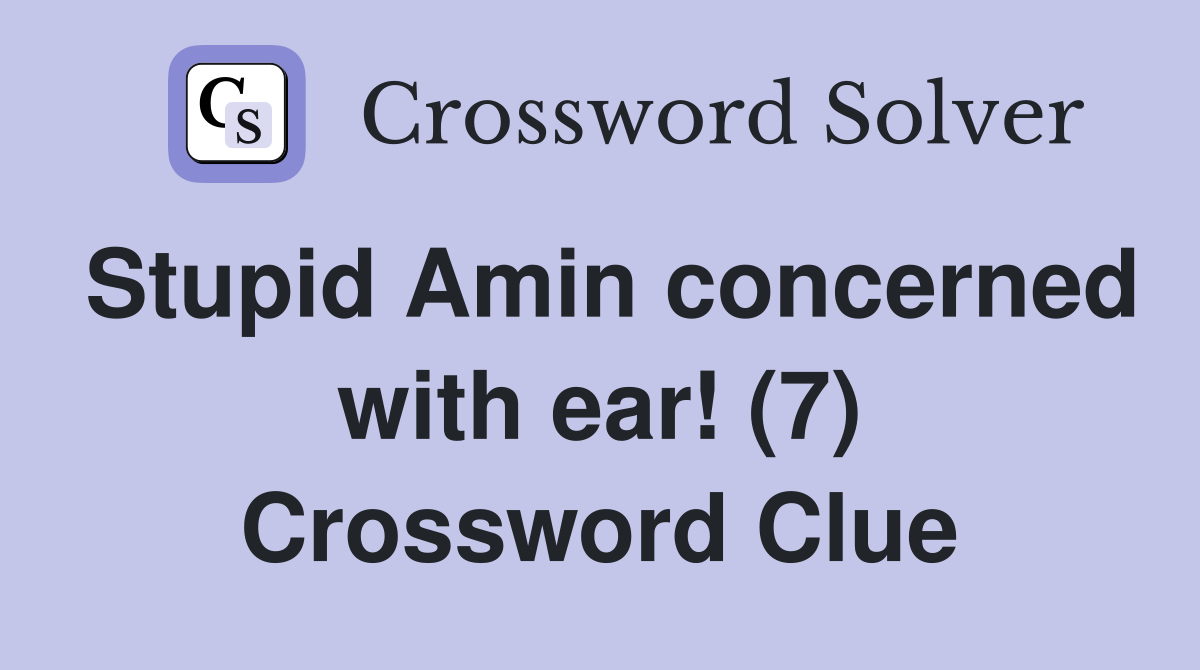 Stupid Amin concerned with ear! (7) Crossword Clue