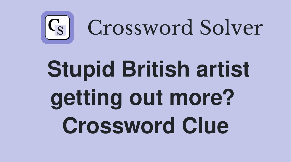 Stupid British artist getting out more?  Crossword Clue