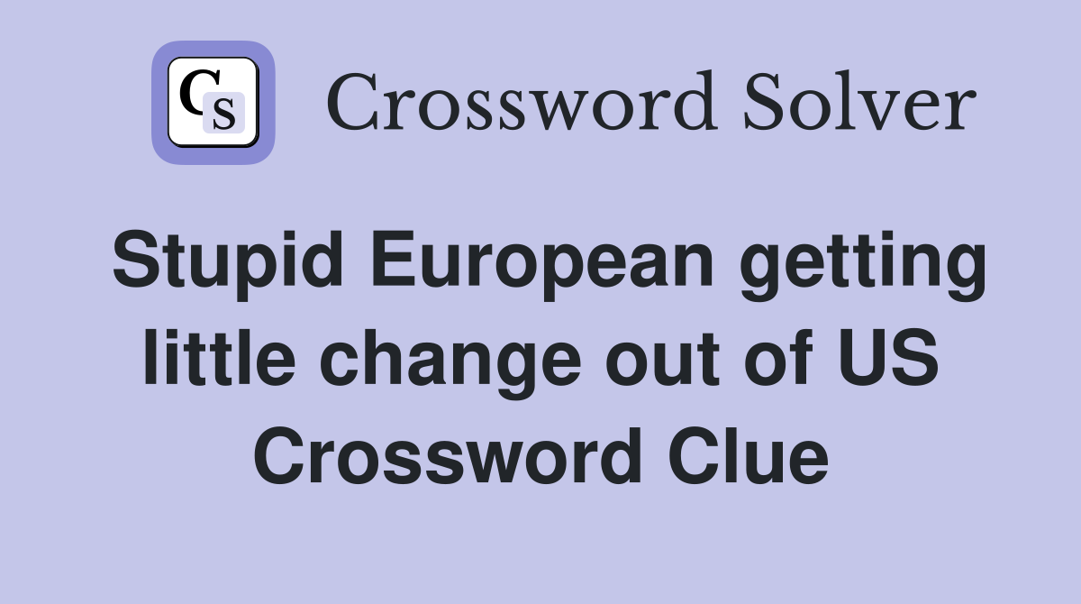 Stupid European getting little change out of US Crossword Clue