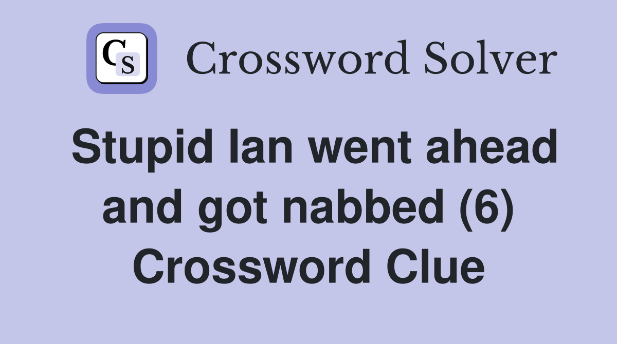 Stupid Ian went ahead and got nabbed (6) Crossword Clue