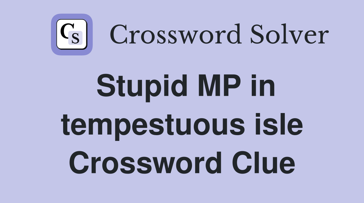 Stupid MP in tempestuous isle Crossword Clue