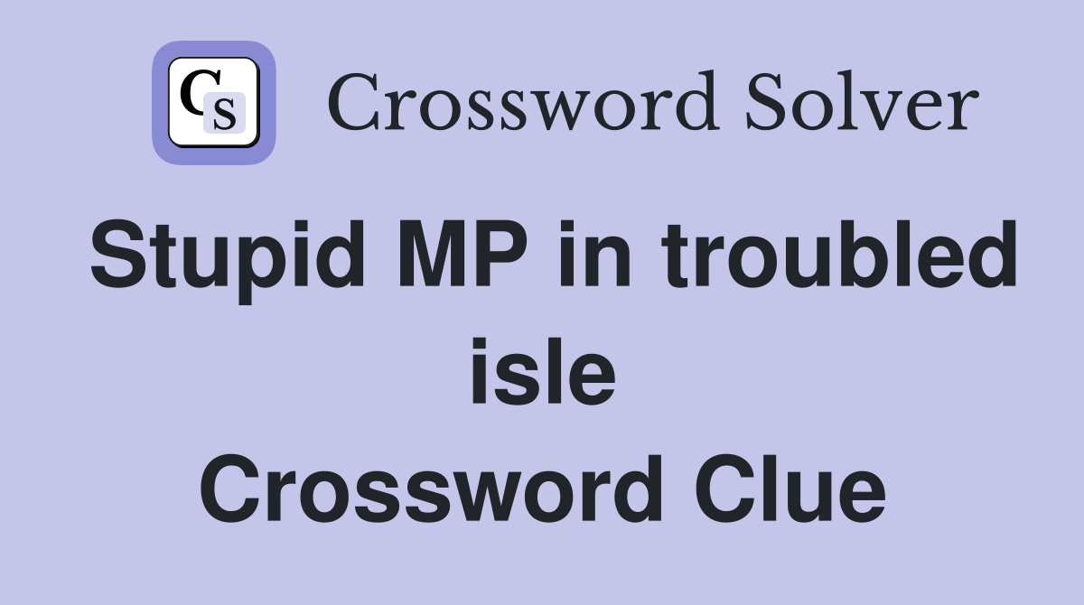 Stupid MP in troubled isle Crossword Clue