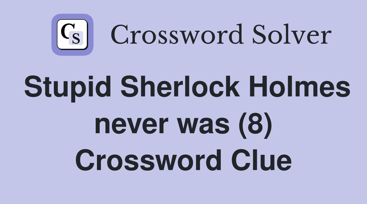 Stupid Sherlock Holmes never was (8) Crossword Clue