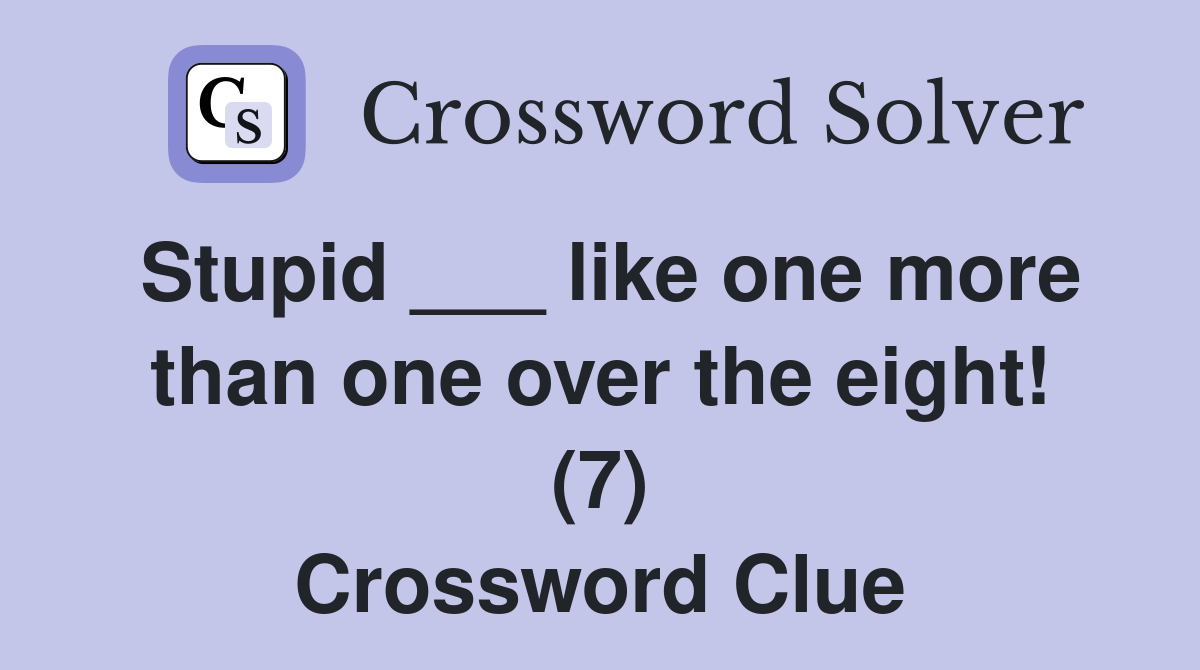 Stupid ___ like one more than one over the eight! (7) Crossword Clue