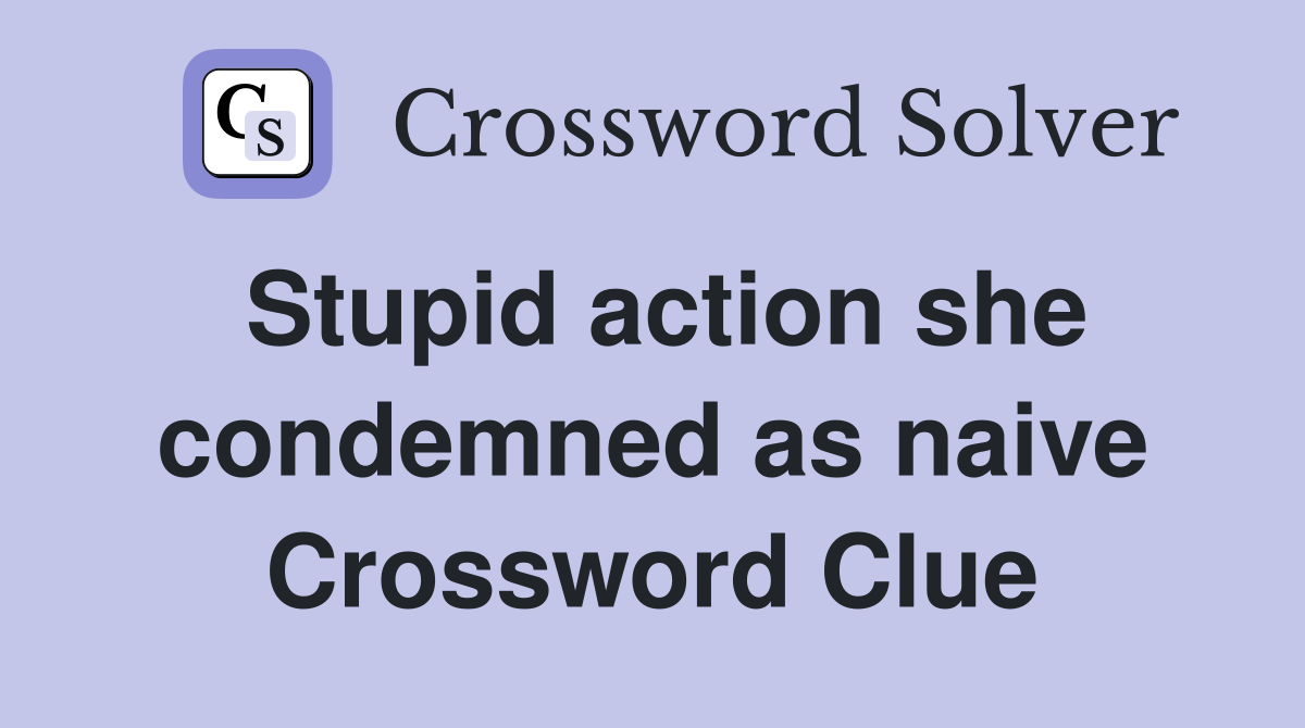 Stupid action she condemned as naive Crossword Clue