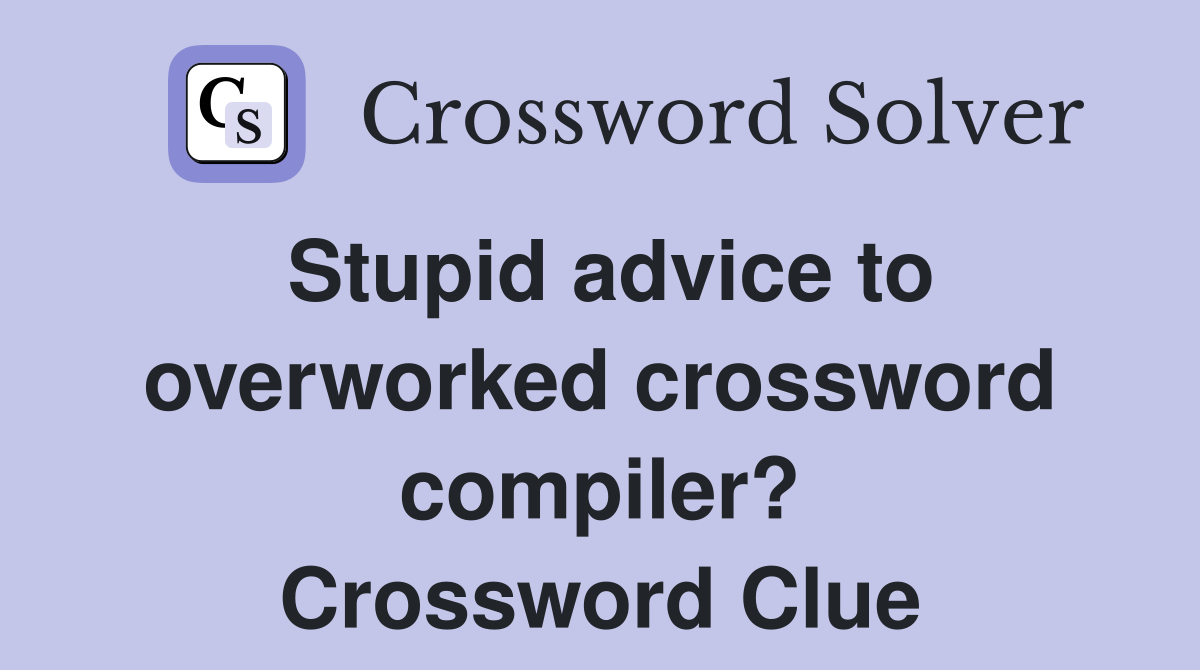 Stupid advice to overworked crossword compiler? Crossword Clue