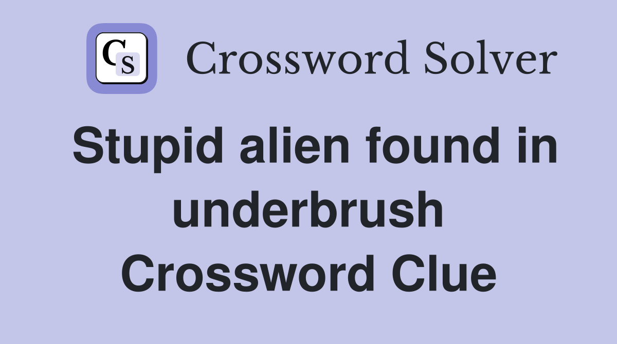 Stupid alien found in underbrush Crossword Clue