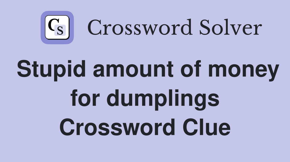 Stupid amount of money for dumplings Crossword Clue