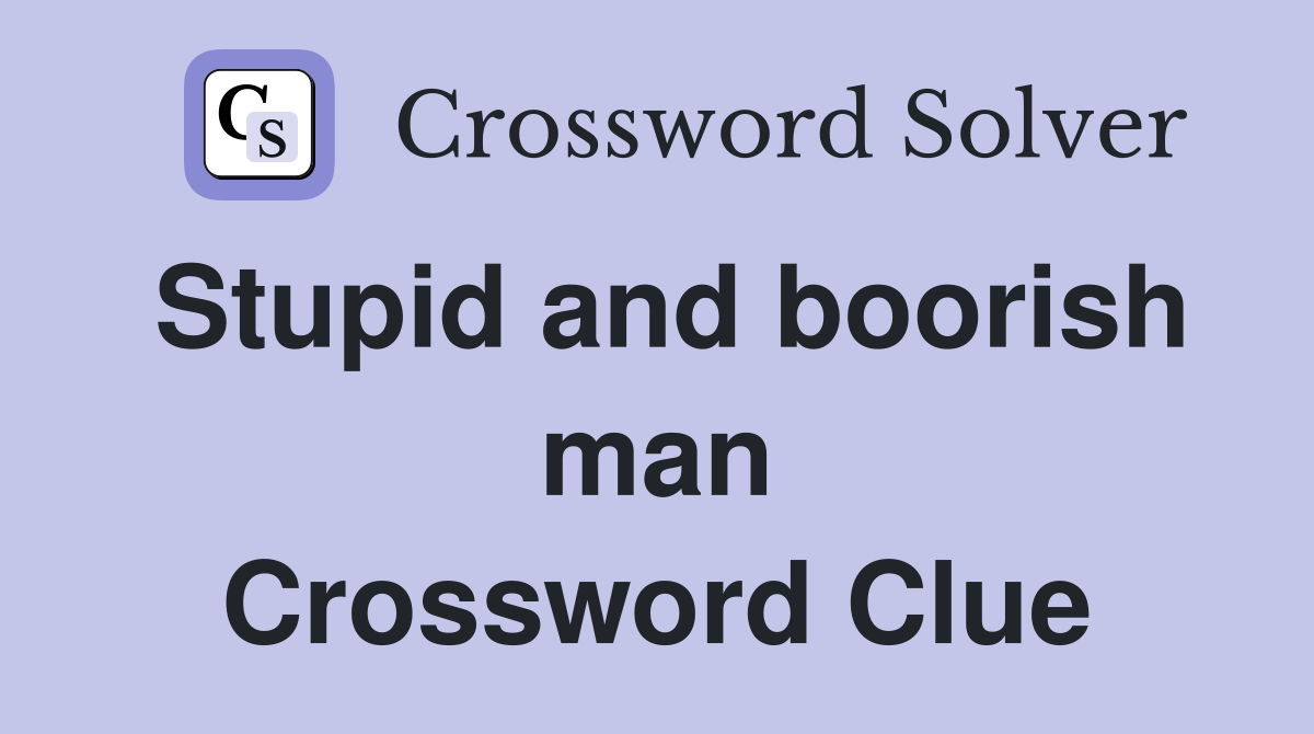 Stupid and boorish man Crossword Clue