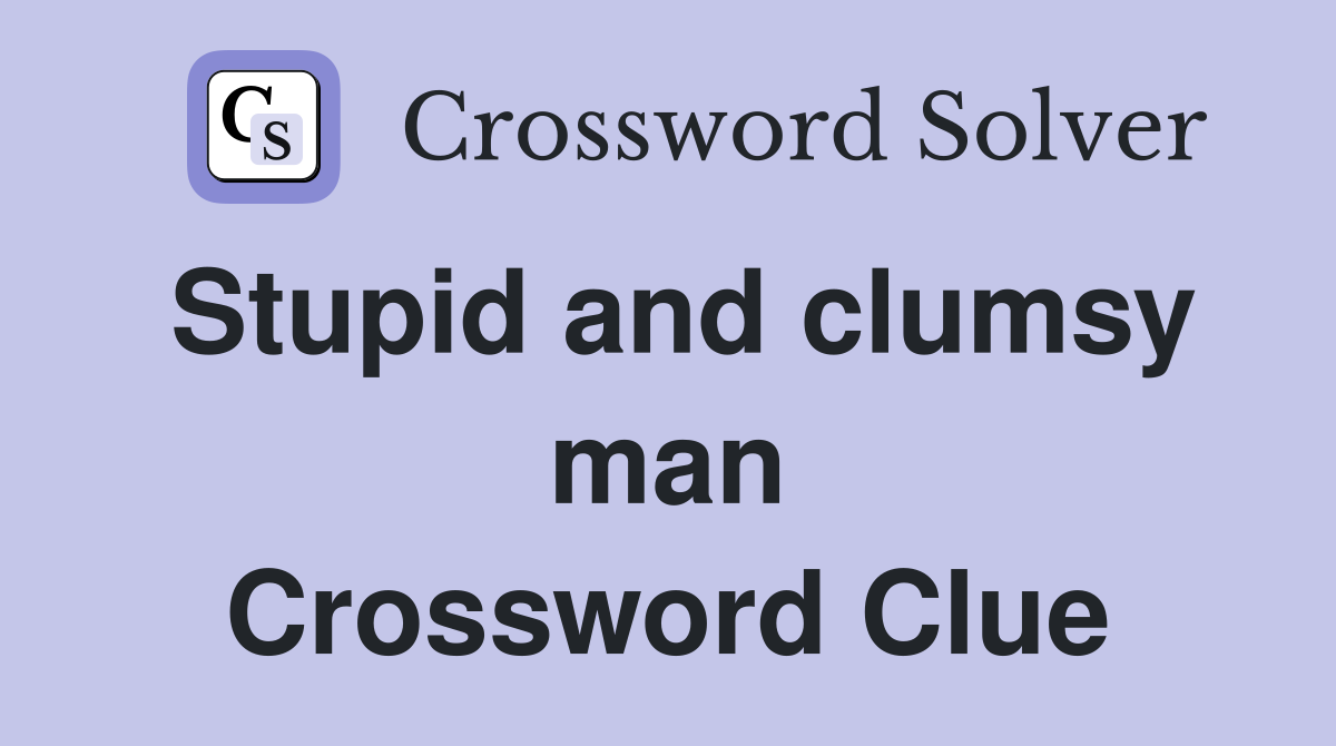 Stupid and clumsy man Crossword Clue