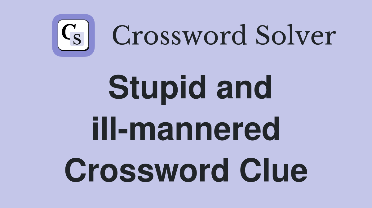 Stupid and ill-mannered Crossword Clue
