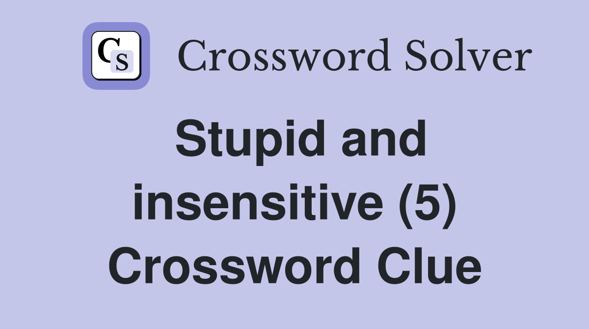 Stupid and insensitive (5) Crossword Clue