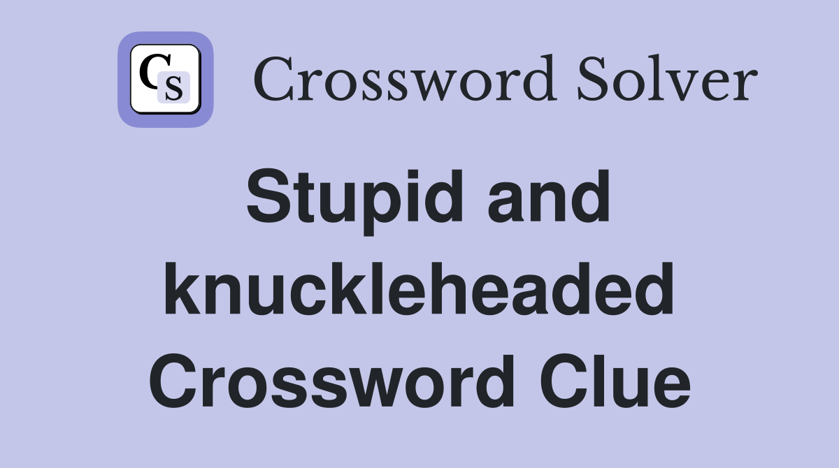 Stupid and knuckleheaded Crossword Clue