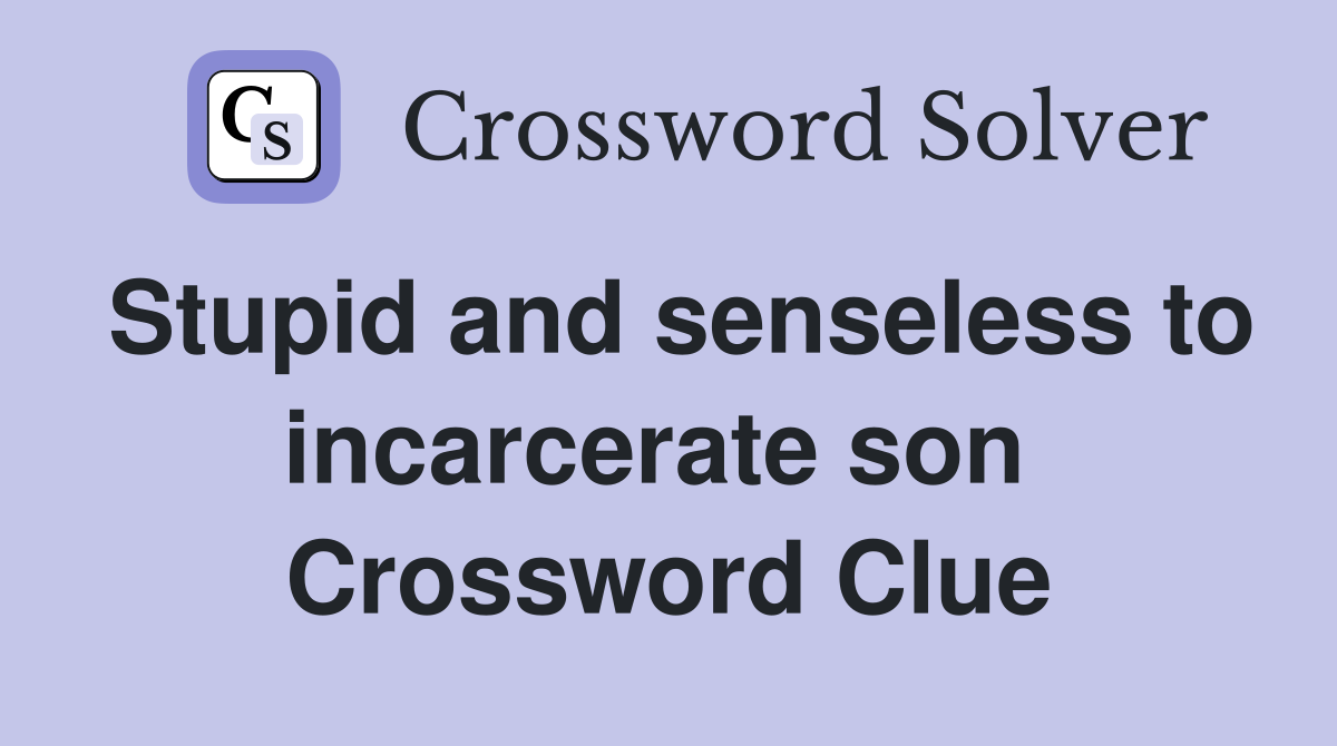 Stupid and senseless to incarcerate son  Crossword Clue