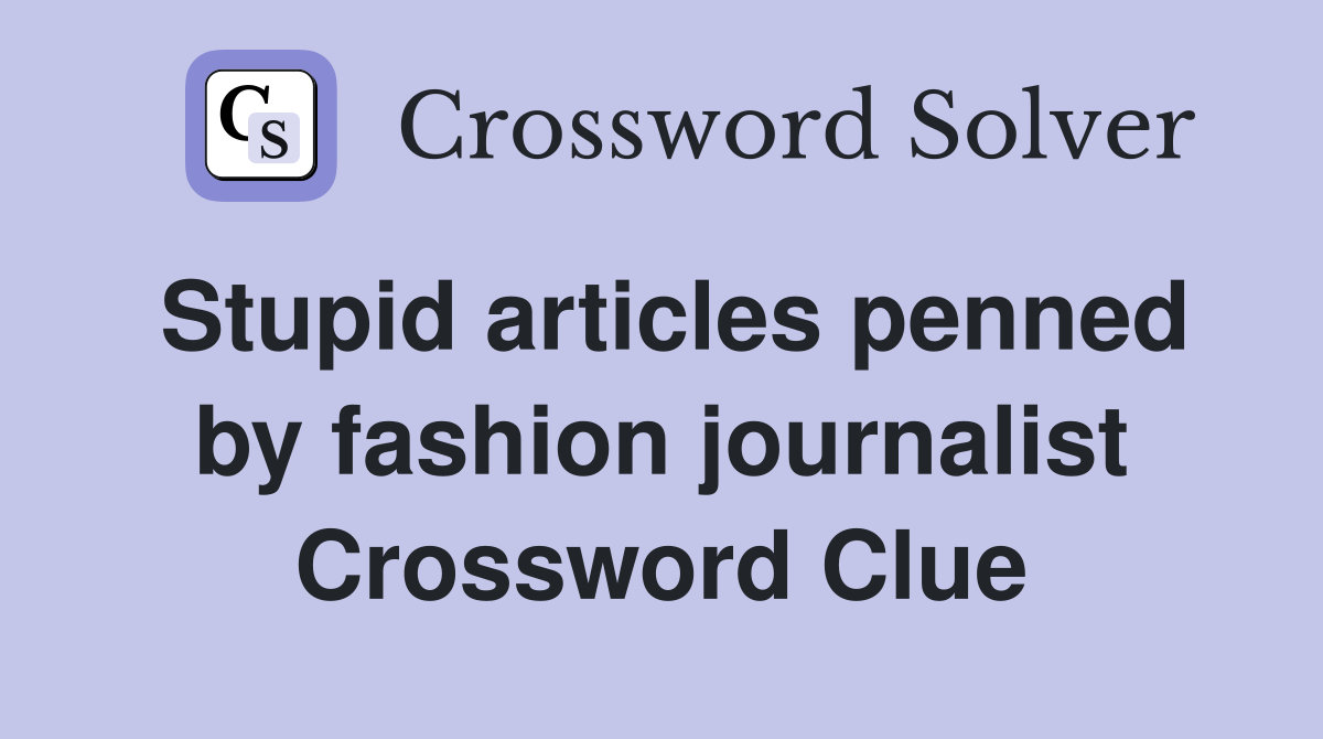 Stupid articles penned by fashion journalist Crossword Clue