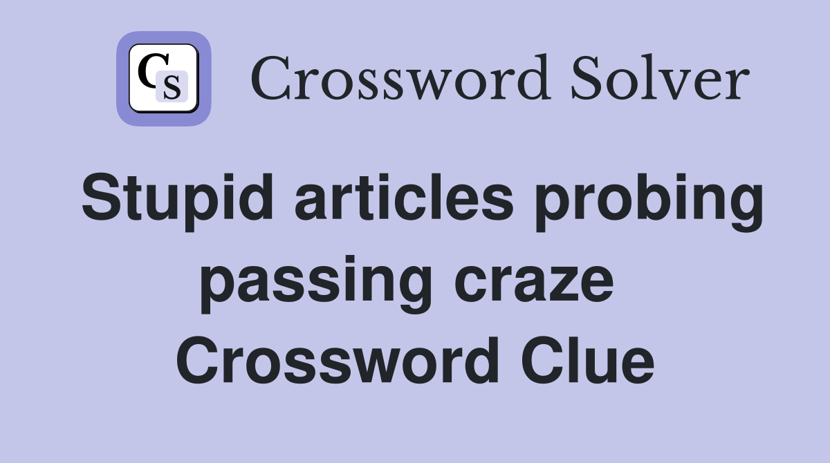 Stupid articles probing passing craze  Crossword Clue
