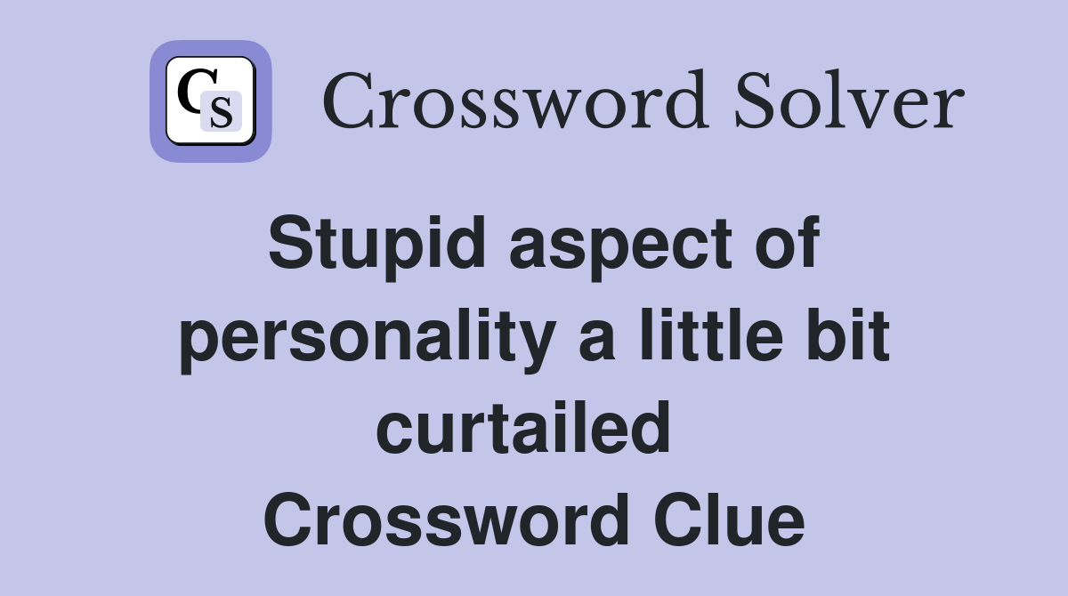 Stupid aspect of personality a little bit curtailed  Crossword Clue