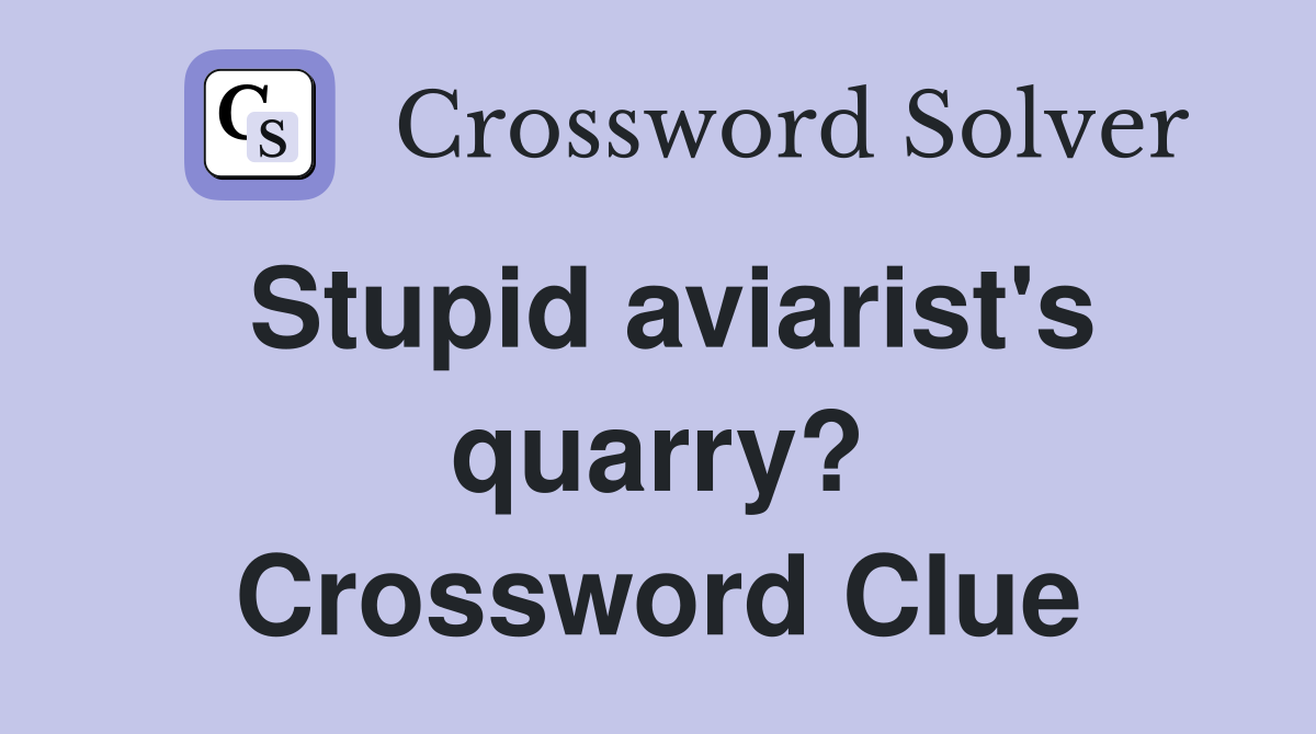 Stupid aviarist's quarry? Crossword Clue
