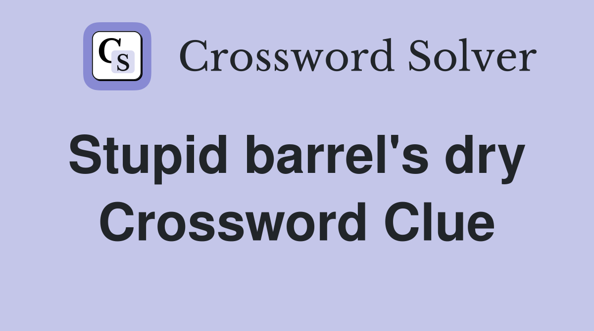 Stupid barrel's dry  Crossword Clue