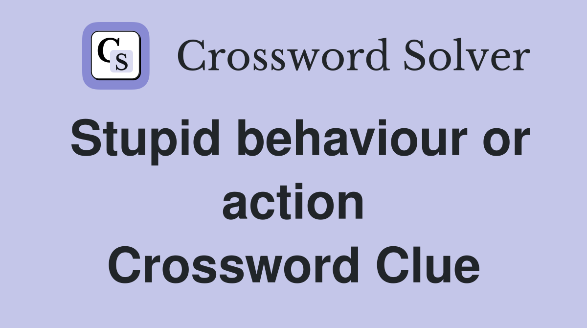 Stupid behaviour or action Crossword Clue