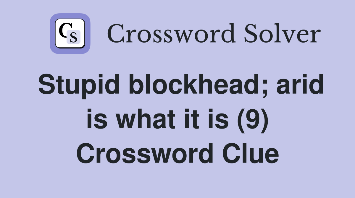 Stupid blockhead; arid is what it is (9) Crossword Clue